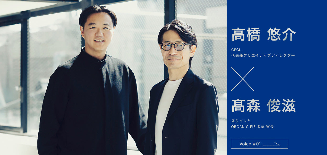 高橋悠介（CFCL 代表兼クリエイティブディレクター）と髙森俊滋（スタイレム ORGANIC FIELD室 室長）の対談 Voice #01