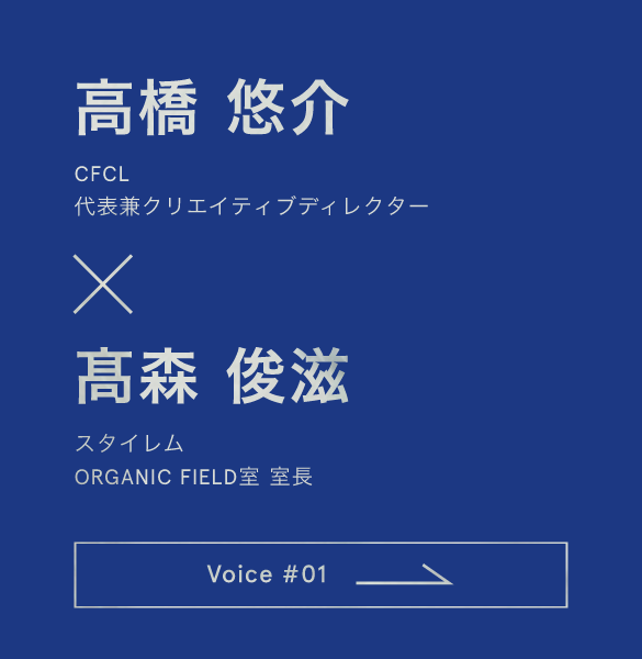 高橋悠介（CFCL 代表兼クリエイティブディレクター）と髙森俊滋（スタイレム ORGANIC FIELD室 室長）の対談 Voice #01
